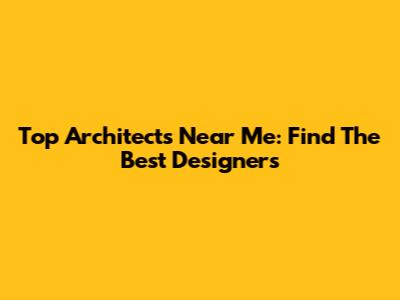 Top Architects Near Me: Find The Best Designers