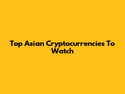 Top Asian Cryptocurrencies To Watch