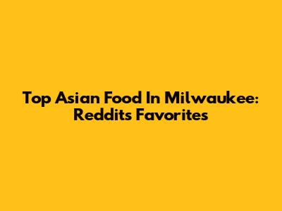 Top Asian Food In Milwaukee: Reddit's Favorites
