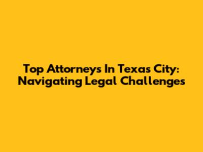 Top Attorneys In Texas City: Navigating Legal Challenges