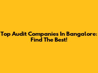 Top Audit Companies In Bangalore: Find The Best!