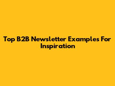 Top B2B Newsletter Examples For Inspiration