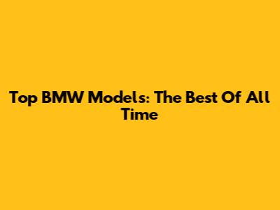 Top BMW Models: The Best Of All Time