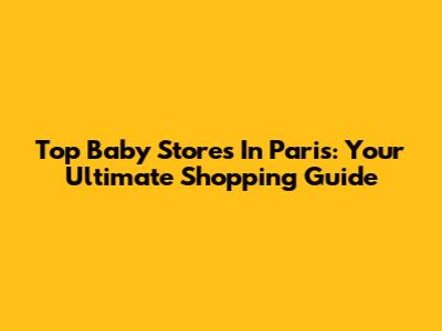 Top Baby Stores In Paris: Your Ultimate Shopping Guide