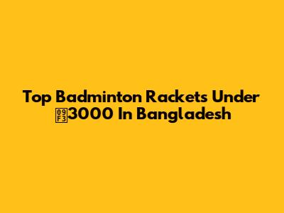 Top Badminton Rackets Under ৳3000 In Bangladesh