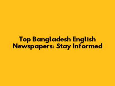 Top Bangladesh English Newspapers: Stay Informed