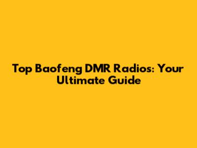 Top Baofeng DMR Radios: Your Ultimate Guide