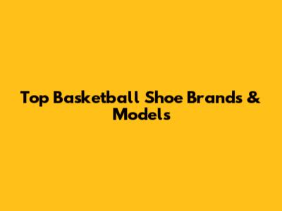 Top Basketball Shoe Brands & Models