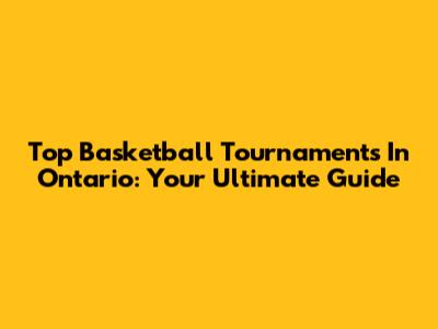 Top Basketball Tournaments In Ontario: Your Ultimate Guide