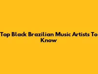 Top Black Brazilian Music Artists To Know