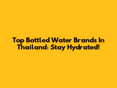 Top Bottled Water Brands In Thailand: Stay Hydrated!