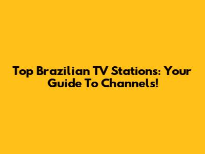 Top Brazilian TV Stations: Your Guide To Channels!