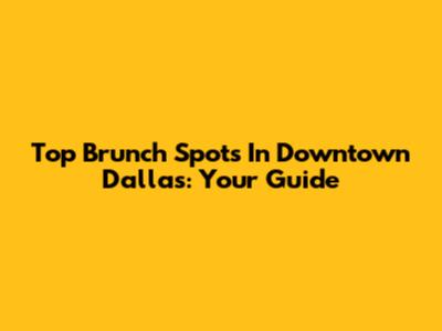 Top Brunch Spots In Downtown Dallas: Your Guide