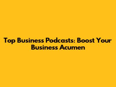Top Business Podcasts: Boost Your Business Acumen