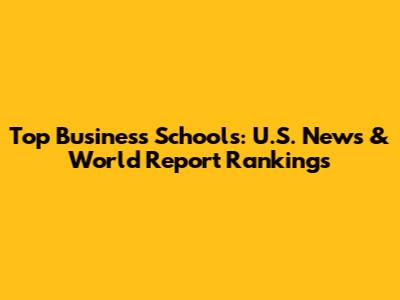 Top Business Schools: U.S. News & World Report Rankings