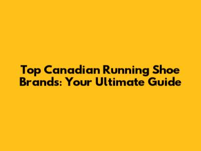 Top Canadian Running Shoe Brands: Your Ultimate Guide