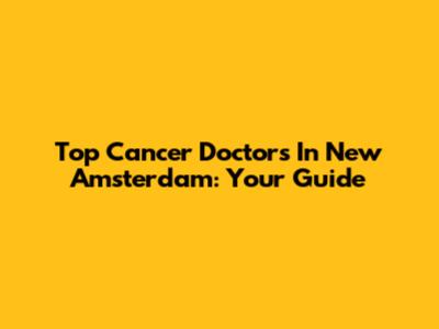 Top Cancer Doctors In New Amsterdam: Your Guide