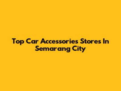 Top Car Accessories Stores In Semarang City