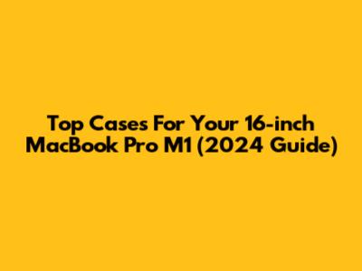 Top Cases For Your 16-inch MacBook Pro M1 (2024 Guide)