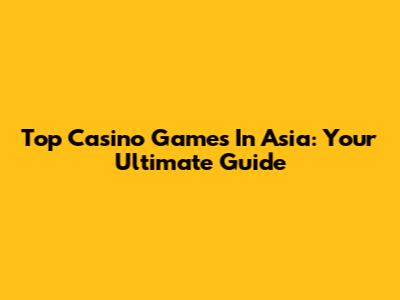 Top Casino Games In Asia: Your Ultimate Guide
