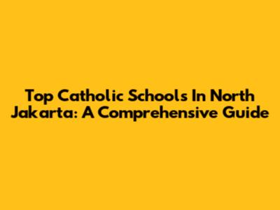 Top Catholic Schools In North Jakarta: A Comprehensive Guide