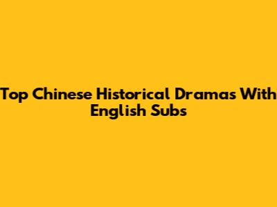 Top Chinese Historical Dramas With English Subs