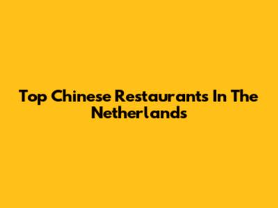 Top Chinese Restaurants In The Netherlands