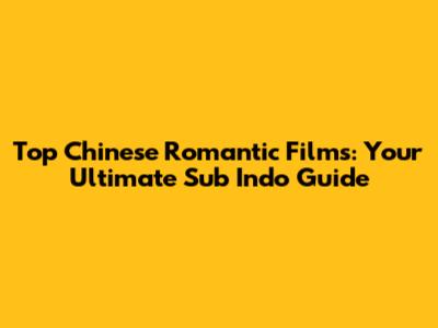Top Chinese Romantic Films: Your Ultimate Sub Indo Guide