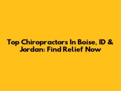 Top Chiropractors In Boise, ID & Jordan: Find Relief Now