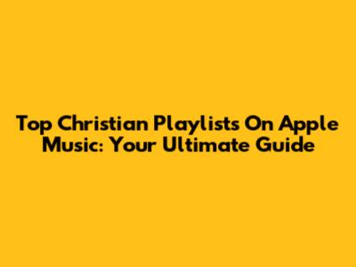 Top Christian Playlists On Apple Music: Your Ultimate Guide