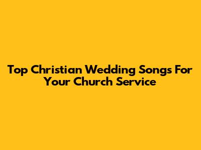 Top Christian Wedding Songs For Your Church Service