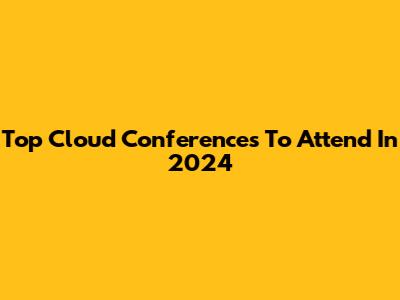 Top Cloud Conferences To Attend In 2024