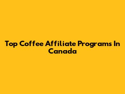 Top Coffee Affiliate Programs In Canada