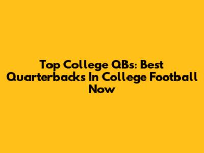 Top College QBs: Best Quarterbacks In College Football Now