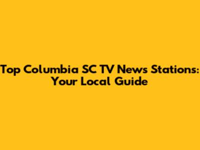 Top Columbia SC TV News Stations: Your Local Guide