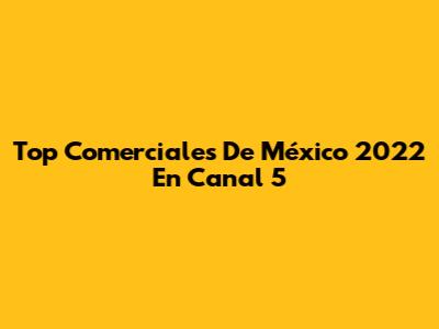 Top Comerciales De México 2022 En Canal 5