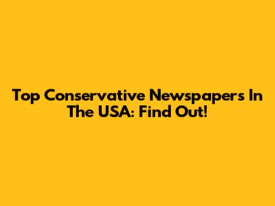 Top Conservative Newspapers In The USA: Find Out!
