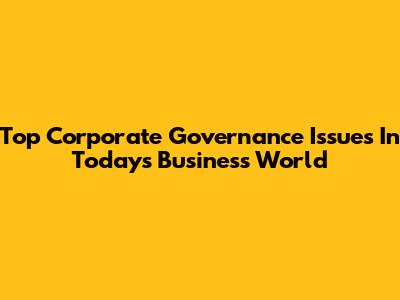 Top Corporate Governance Issues In Today's Business World