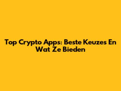 Top Crypto Apps: Beste Keuzes En Wat Ze Bieden