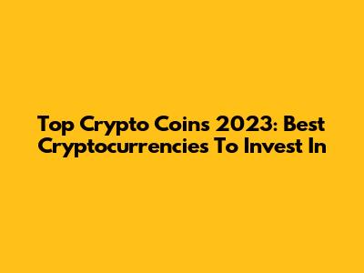 Top Crypto Coins 2023: Best Cryptocurrencies To Invest In