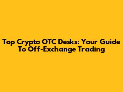 Top Crypto OTC Desks: Your Guide To Off-Exchange Trading