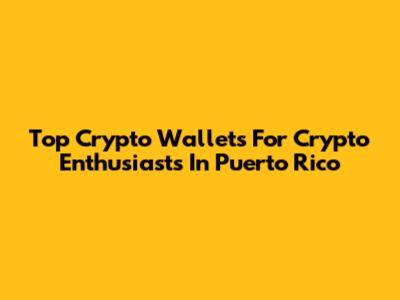Top Crypto Wallets For Crypto Enthusiasts In Puerto Rico