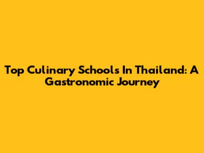 Top Culinary Schools In Thailand: A Gastronomic Journey