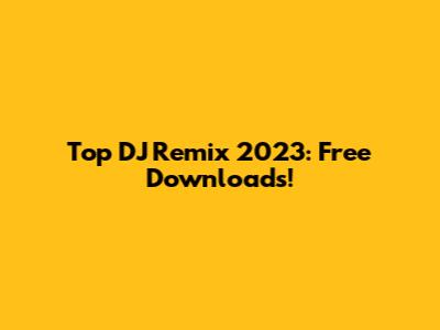 Top DJ Remix 2023: Free Downloads!