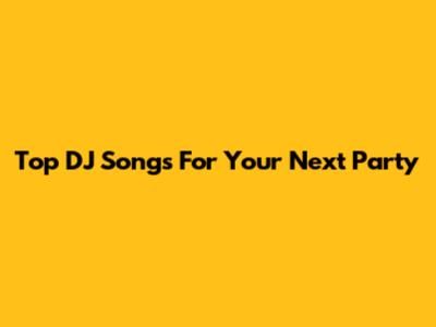 Top DJ Songs For Your Next Party