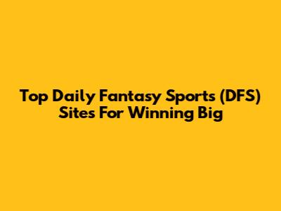 Top Daily Fantasy Sports (DFS) Sites For Winning Big