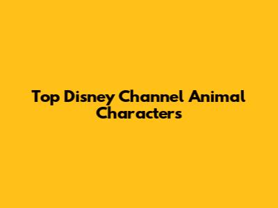 Top Disney Channel Animal Characters