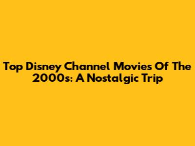 Top Disney Channel Movies Of The 2000s: A Nostalgic Trip