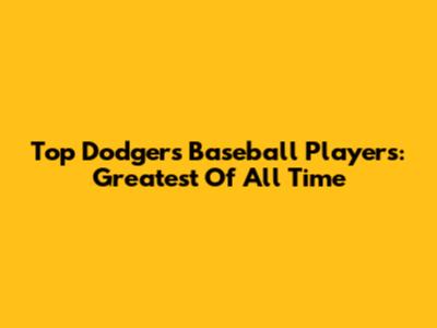 Top Dodgers Baseball Players: Greatest Of All Time