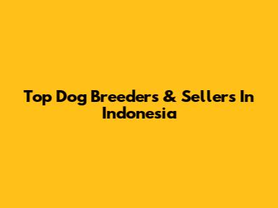 Top Dog Breeders & Sellers In Indonesia